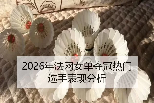 2026年法网女单夺冠热门选手表现分析 | Kaiyun Sports