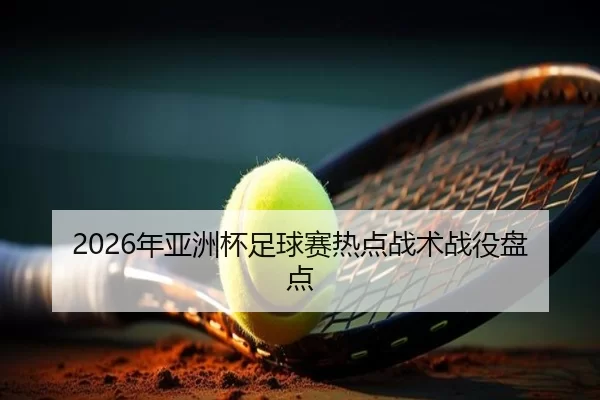 2026年亚洲杯足球赛热点战术战役盘点 | Kaiyun Sports